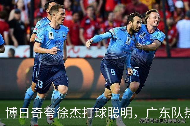 博日奇夸徐杰打球聪明，广东队热身赛再胜，陈家政站稳阵脚了吗